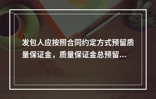 发包人应按照合同约定方式预留质量保证金，质量保证金总预留比率