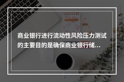 商业银行进行流动性风险压力测试的主要目的是确保商业银行储备足