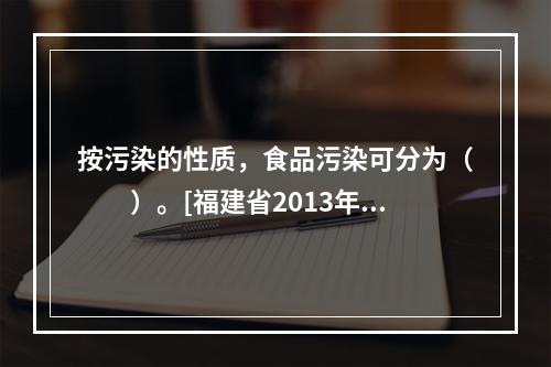 按污染的性质，食品污染可分为（　　）。[福建省2013年5月