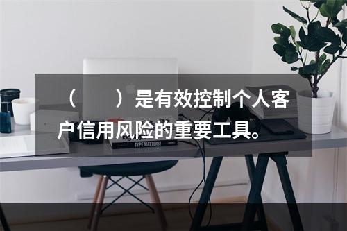 （　　）是有效控制个人客户信用风险的重要工具。