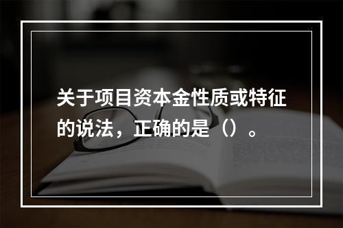 关于项目资本金性质或特征的说法，正确的是（）。