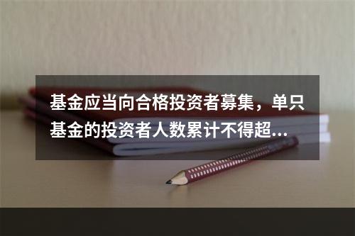 基金应当向合格投资者募集，单只基金的投资者人数累计不得超过（