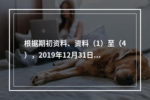 根据期初资料、资料（1）至（4），2019年12月31日甲企