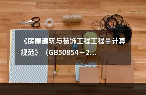 《房屋建筑与装饰工程工程量计算规范》（GB50854－201