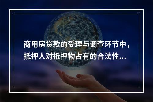 商用房贷款的受理与调查环节中，抵押人对抵押物占有的合法性的调