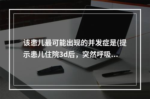 该患儿最可能出现的并发症是(提示患儿住院3d后，突然呼吸困难