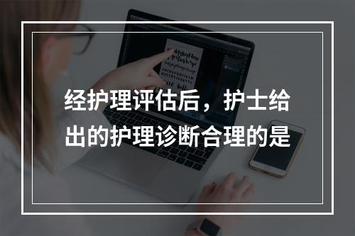 经护理评估后，护士给出的护理诊断合理的是