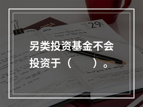 另类投资基金不会投资于（  ）。