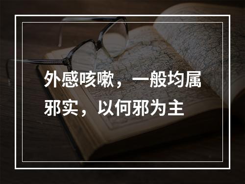 外感咳嗽，一般均属邪实，以何邪为主