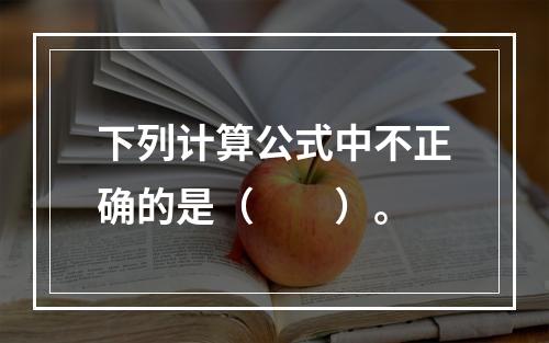 下列计算公式中不正确的是（　　）。