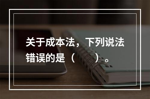 关于成本法，下列说法错误的是（　　）。