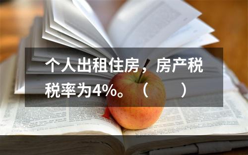 个人出租住房，房产税税率为4%。（　　）