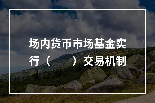 场内货币市场基金实行（　　）交易机制