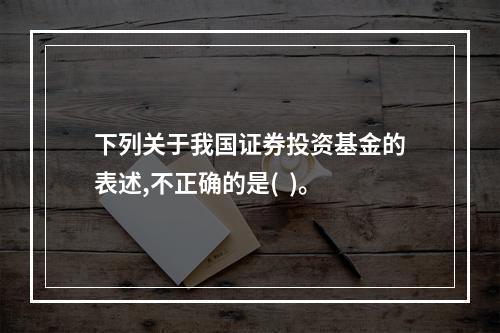 下列关于我国证券投资基金的表述,不正确的是(  )。