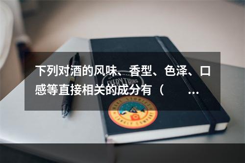 下列对酒的风味、香型、色泽、口感等直接相关的成分有（　　）。