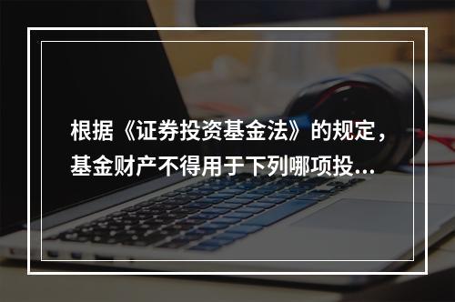 根据《证券投资基金法》的规定，基金财产不得用于下列哪项投资活