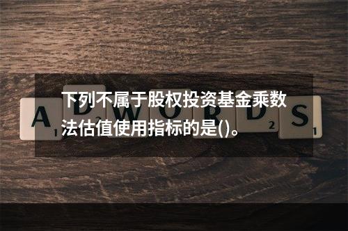 下列不属于股权投资基金乘数法估值使用指标的是()。