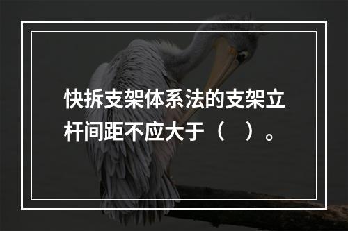 快拆支架体系法的支架立杆间距不应大于（　）。