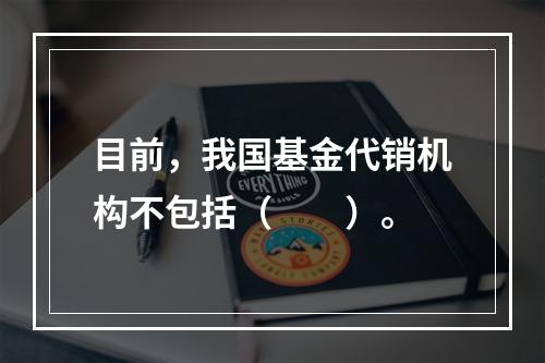 目前，我国基金代销机构不包括（　　）。