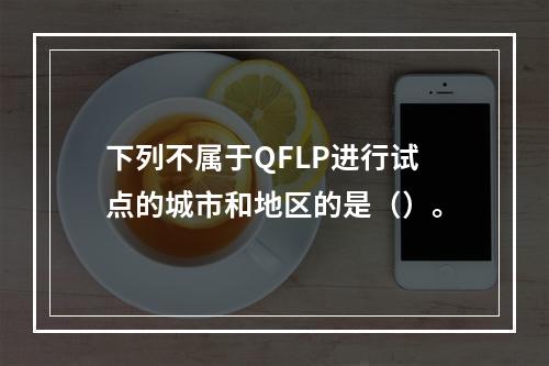 下列不属于QFLP进行试点的城市和地区的是（）。