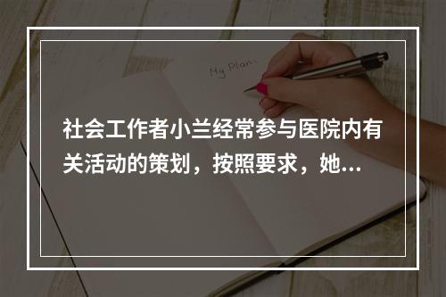 社会工作者小兰经常参与医院内有关活动的策划，按照要求，她策划