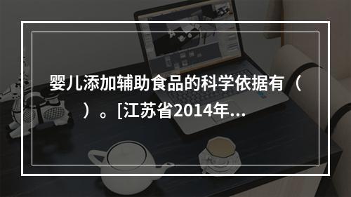 婴儿添加辅助食品的科学依据有（　　）。[江苏省2014年5月