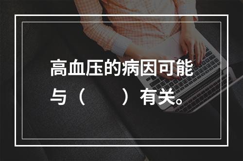 高血压的病因可能与（　　）有关。