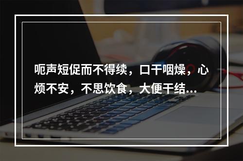 呃声短促而不得续，口干咽燥，心烦不安，不思饮食，大便干结，舌