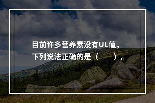 目前许多营养素没有UL值，下列说法正确的是（　　）。