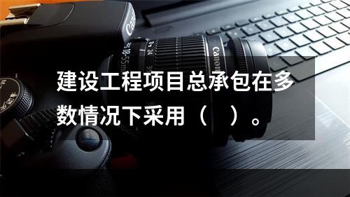 建设工程项目总承包在多数情况下采用（　）。