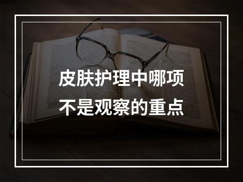 皮肤护理中哪项不是观察的重点