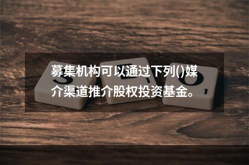 募集机构可以通过下列()媒介渠道推介股权投资基金。