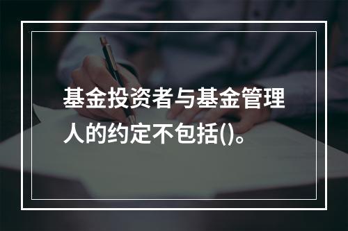 基金投资者与基金管理人的约定不包括()。