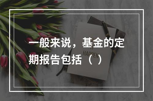 一般来说，基金的定期报告包括（  ）