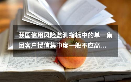 我国信用风险监测指标中的单一集团客户授信集中度一般不应高于(