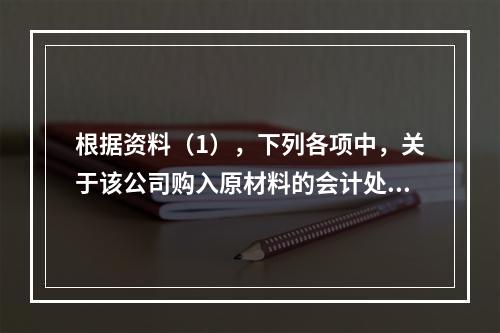 根据资料（1），下列各项中，关于该公司购入原材料的会计处理结