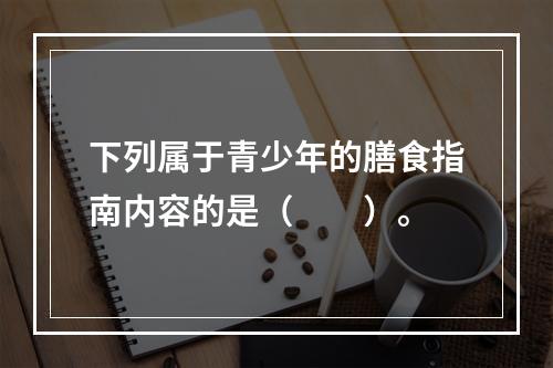 下列属于青少年的膳食指南内容的是（　　）。