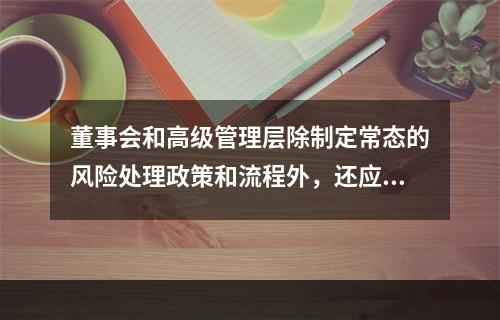 董事会和高级管理层除制定常态的风险处理政策和流程外，还应当制