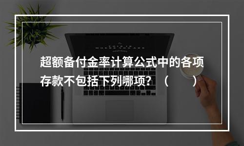 超额备付金率计算公式中的各项存款不包括下列哪项？（　　）