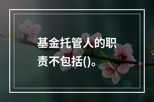 基金托管人的职责不包括()。