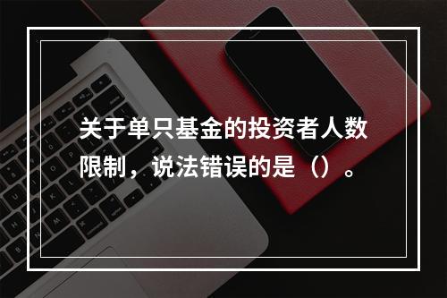 关于单只基金的投资者人数限制，说法错误的是（）。