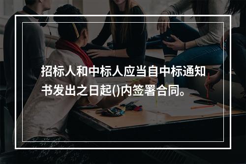 招标人和中标人应当自中标通知书发出之日起()内签署合同。