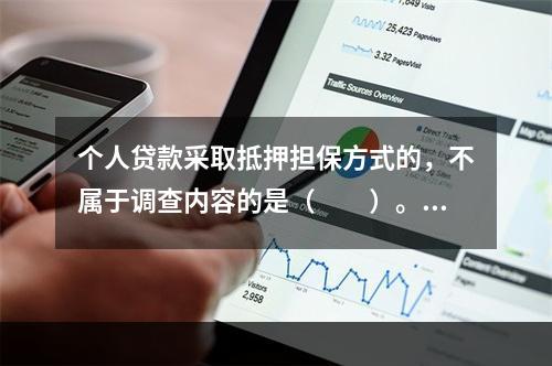 个人贷款采取抵押担保方式的，不属于调查内容的是（　　）。[2