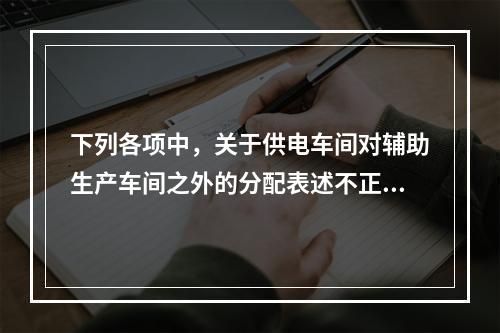 下列各项中，关于供电车间对辅助生产车间之外的分配表述不正确的