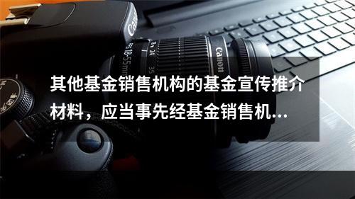 其他基金销售机构的基金宣传推介材料，应当事先经基金销售机构负