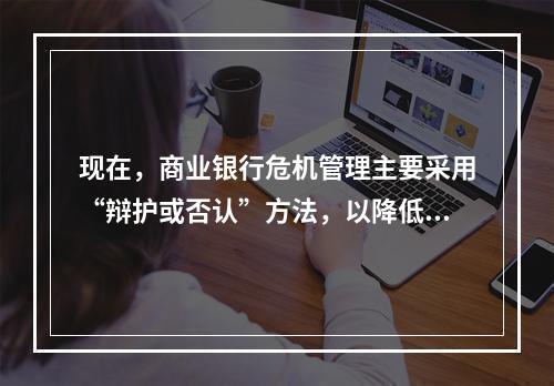 现在，商业银行危机管理主要采用“辩护或否认”方法，以降低利益