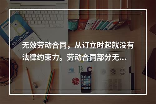 无效劳动合同，从订立时起就没有法律约束力。劳动合同部分无效，