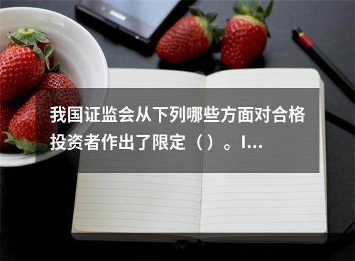 我国证监会从下列哪些方面对合格投资者作出了限定（ ）。I 信