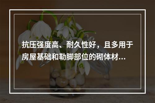 抗压强度高、耐久性好，且多用于房屋基础和勒脚部位的砌体材料是