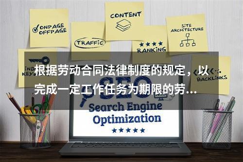 根据劳动合同法律制度的规定，以完成一定工作任务为期限的劳动合